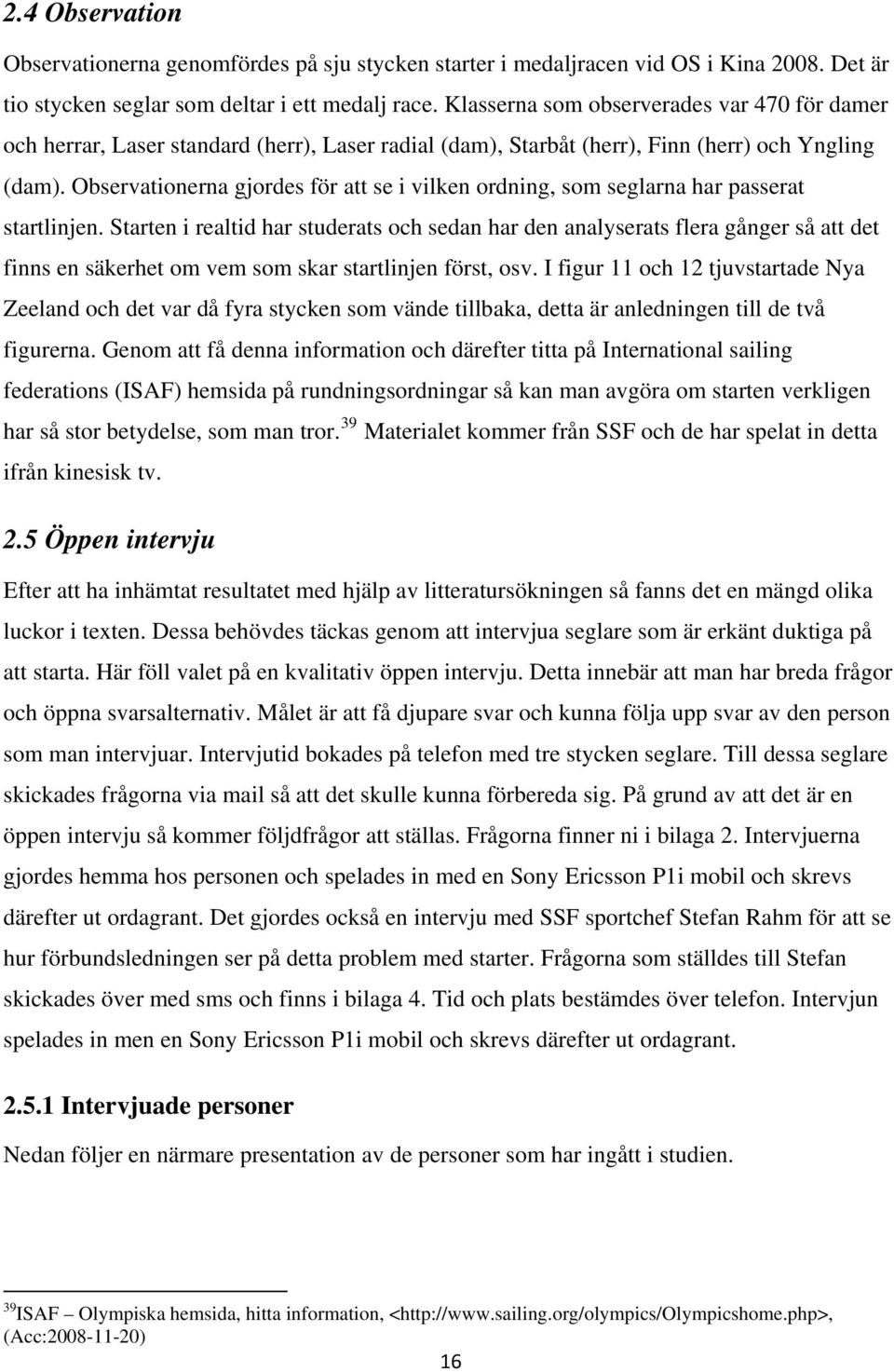 Observationerna gjordes för att se i vilken ordning, som seglarna har passerat startlinjen.