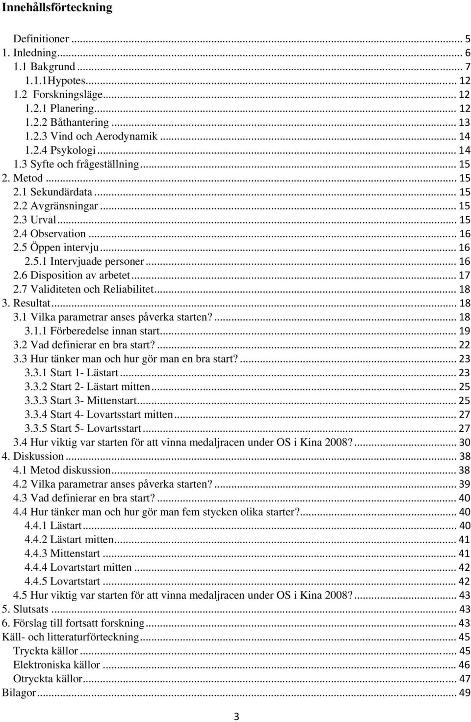 .. 16 2.6 Disposition av arbetet... 17 2.7 Validiteten och Reliabilitet... 18 3. Resultat... 18 3.1 Vilka parametrar anses påverka starten?... 18 3.1.1 Förberedelse innan start... 19 3.