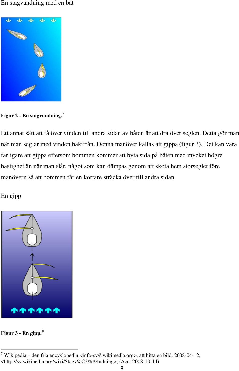 Det kan vara farligare att gippa eftersom bommen kommer att byta sida på båten med mycket högre hastighet än när man slår, något som kan dämpas genom att skota hem