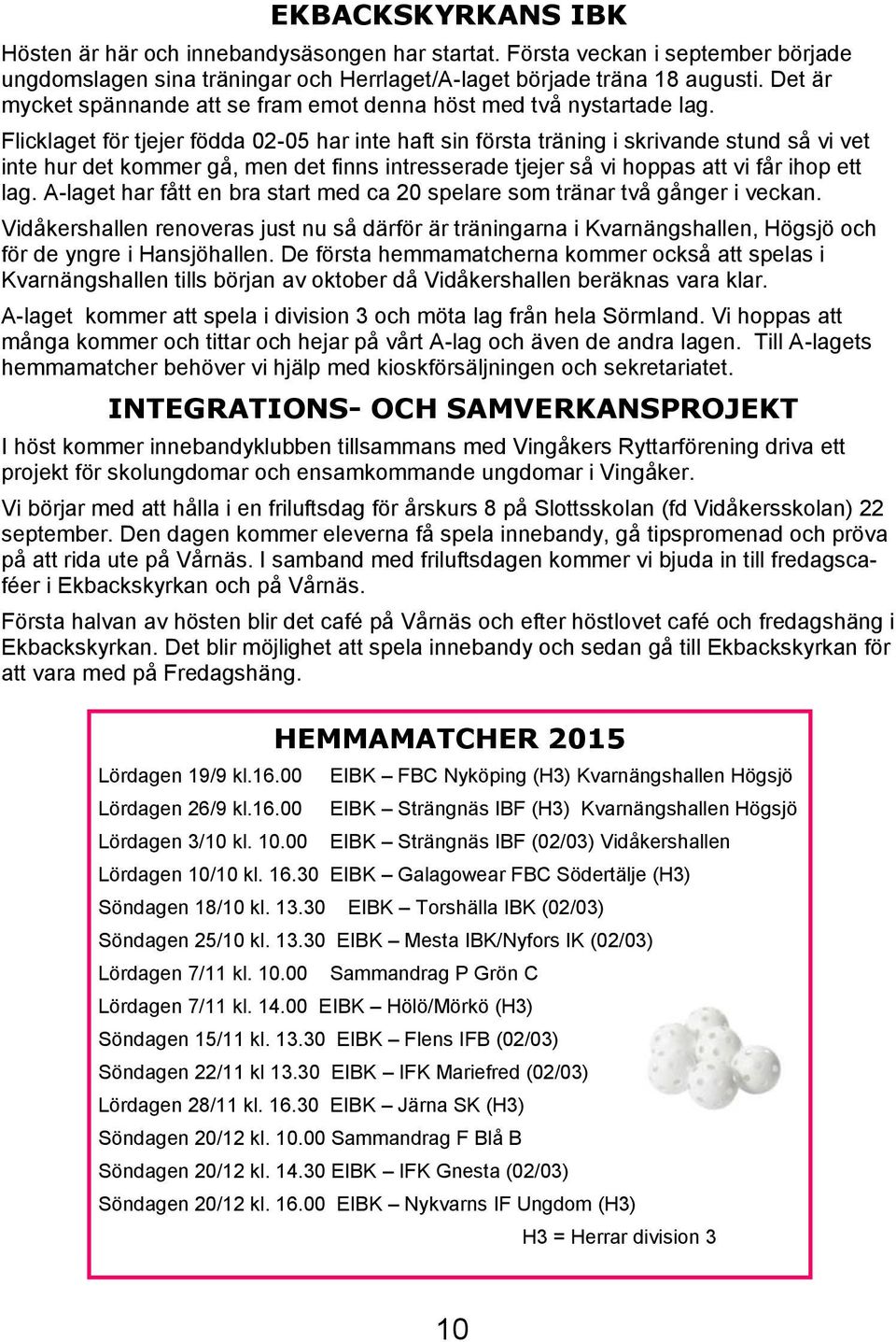 Flicklaget för tjejer födda 02-05 har inte haft sin första träning i skrivande stund så vi vet inte hur det kommer gå, men det finns intresserade tjejer så vi hoppas att vi får ihop ett lag.