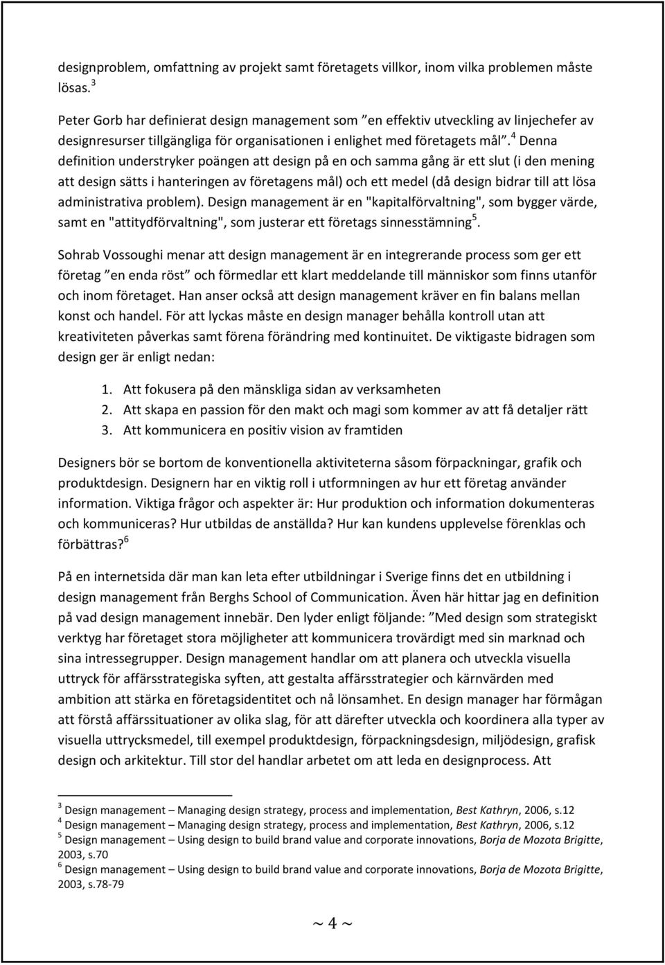 4 Denna definition understryker poängen att design på en och samma gång är ett slut (i den mening att design sätts i hanteringen av företagens mål) och ett medel (då design bidrar till att lösa