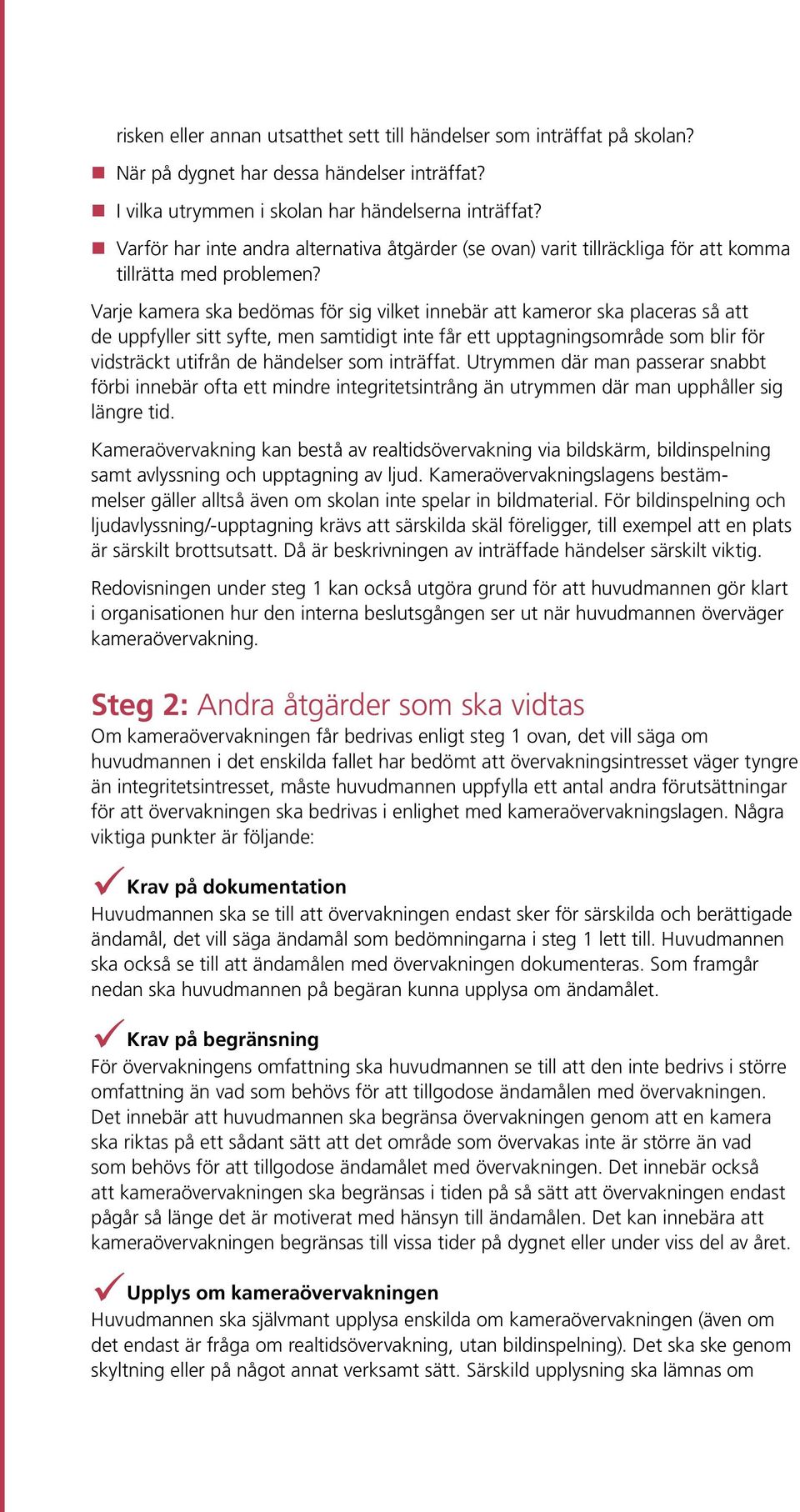 Varje kamera ska bedömas för sig vilket innebär att kameror ska placeras så att de uppfyller sitt syfte, men samtidigt inte får ett upptagningsområde som blir för vidsträckt utifrån de händelser som