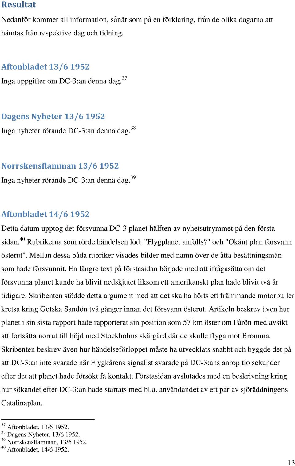 39 Aftonbladet 14/6 1952 Detta datum upptog det försvunna DC-3 planet hälften av nyhetsutrymmet på den första sidan. 40 Rubrikerna som rörde händelsen löd: "Flygplanet anfölls?