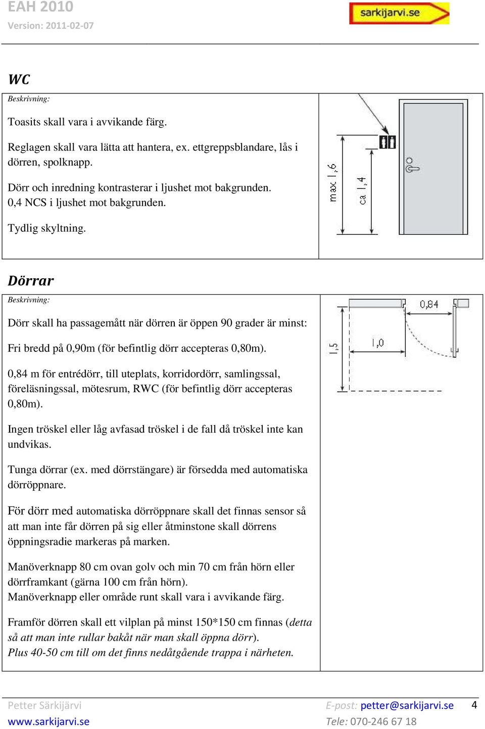 0,84 m för entrédörr, till uteplats, korridordörr, samlingssal, föreläsningssal, mötesrum, RWC (för befintlig dörr accepteras 0,80m).