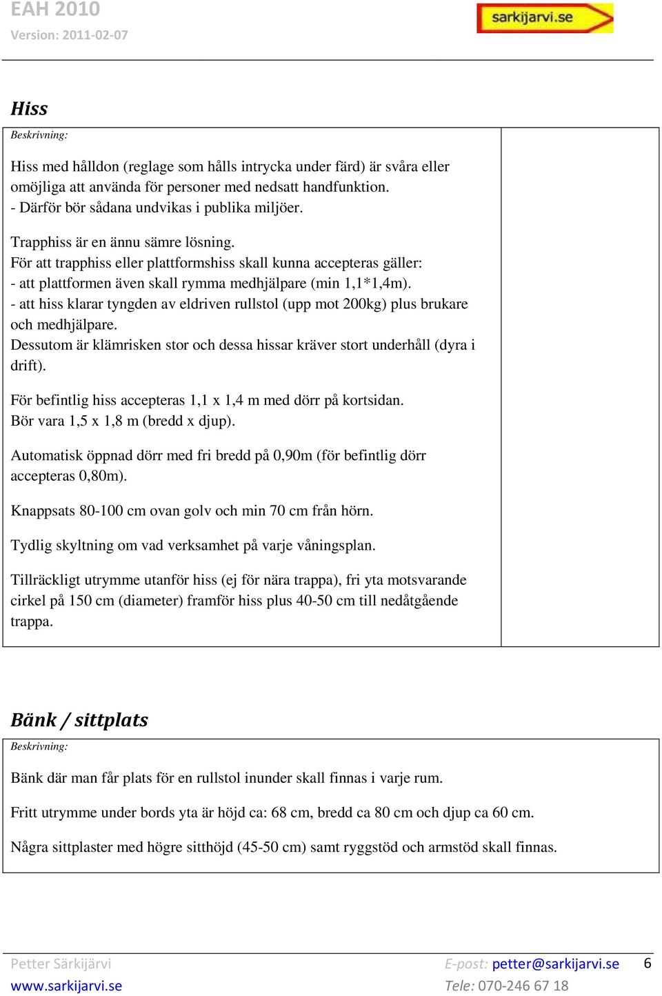 - att hiss klarar tyngden av eldriven rullstol (upp mot 200kg) plus brukare och medhjälpare. Dessutom är klämrisken stor och dessa hissar kräver stort underhåll (dyra i drift).