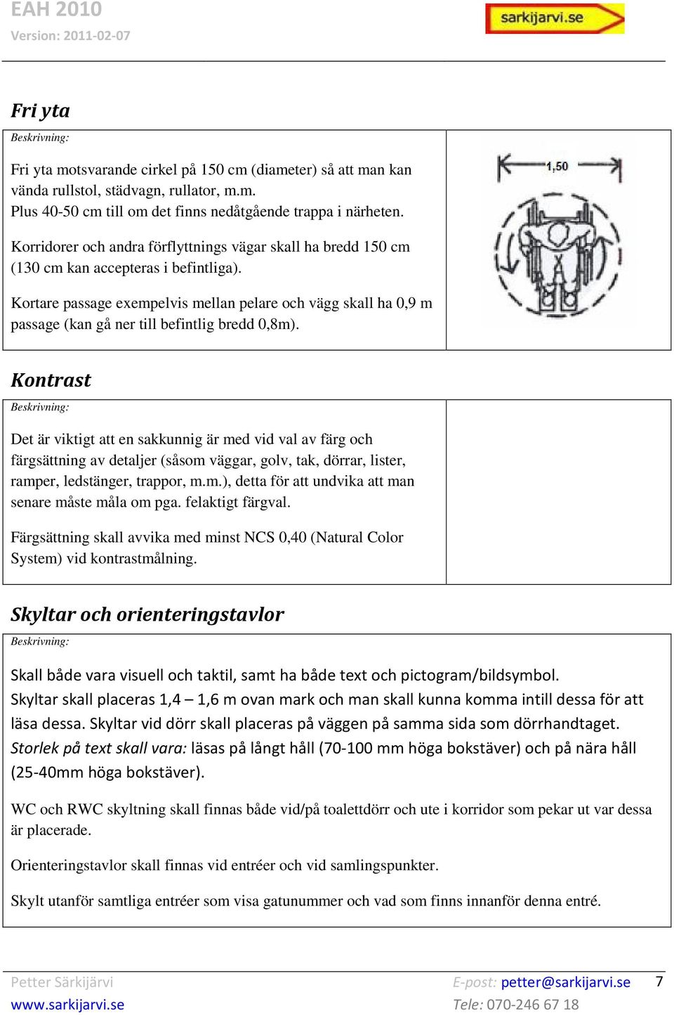 Kortare passage exempelvis mellan pelare och vägg skall ha 0,9 m passage (kan gå ner till befintlig bredd 0,8m).