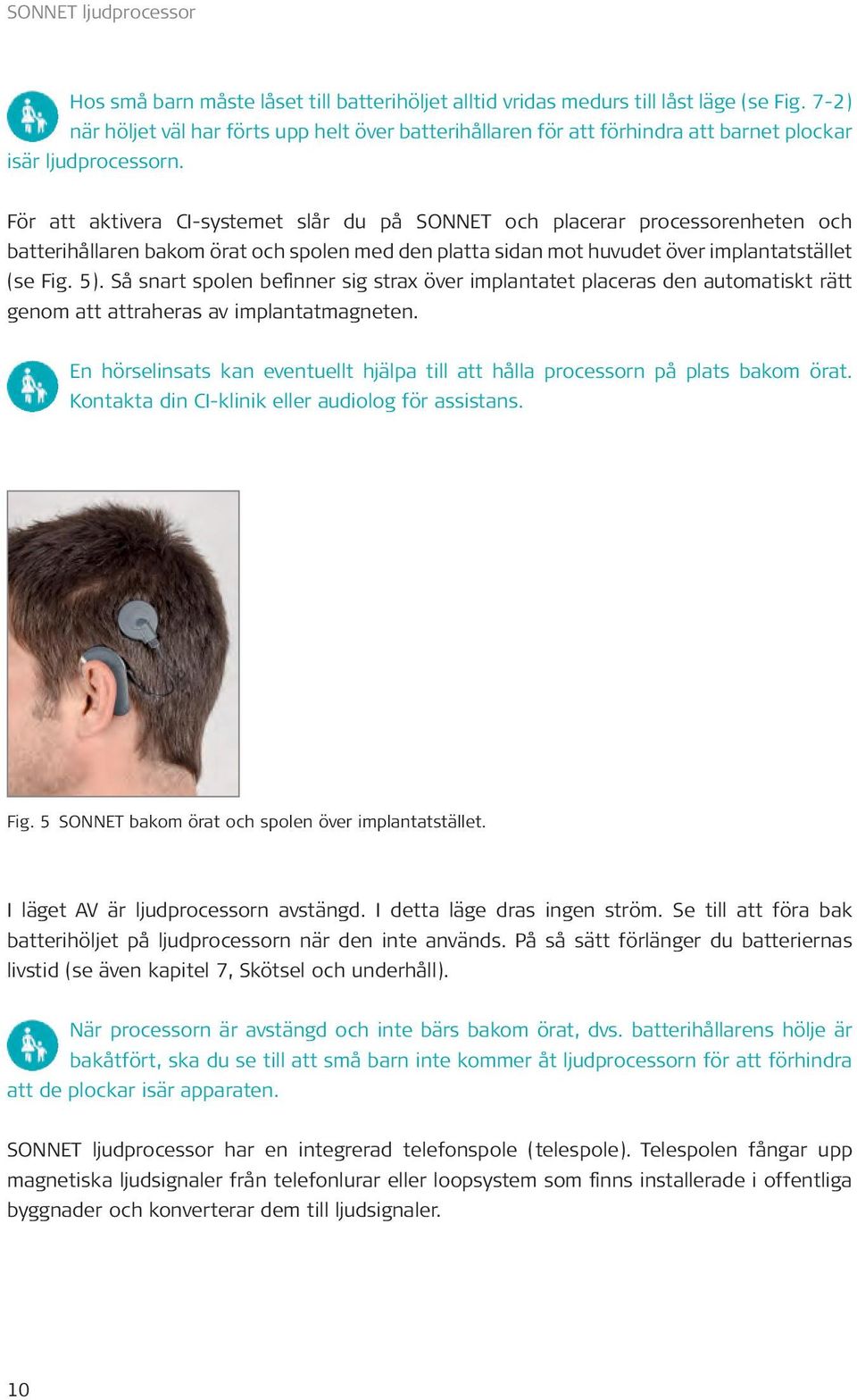 För att aktivera CI-systemet slår du på SONNET och placerar processorenheten och batterihållaren bakom örat och spolen med den platta sidan mot huvudet över implantatstället (se Fig. 5).
