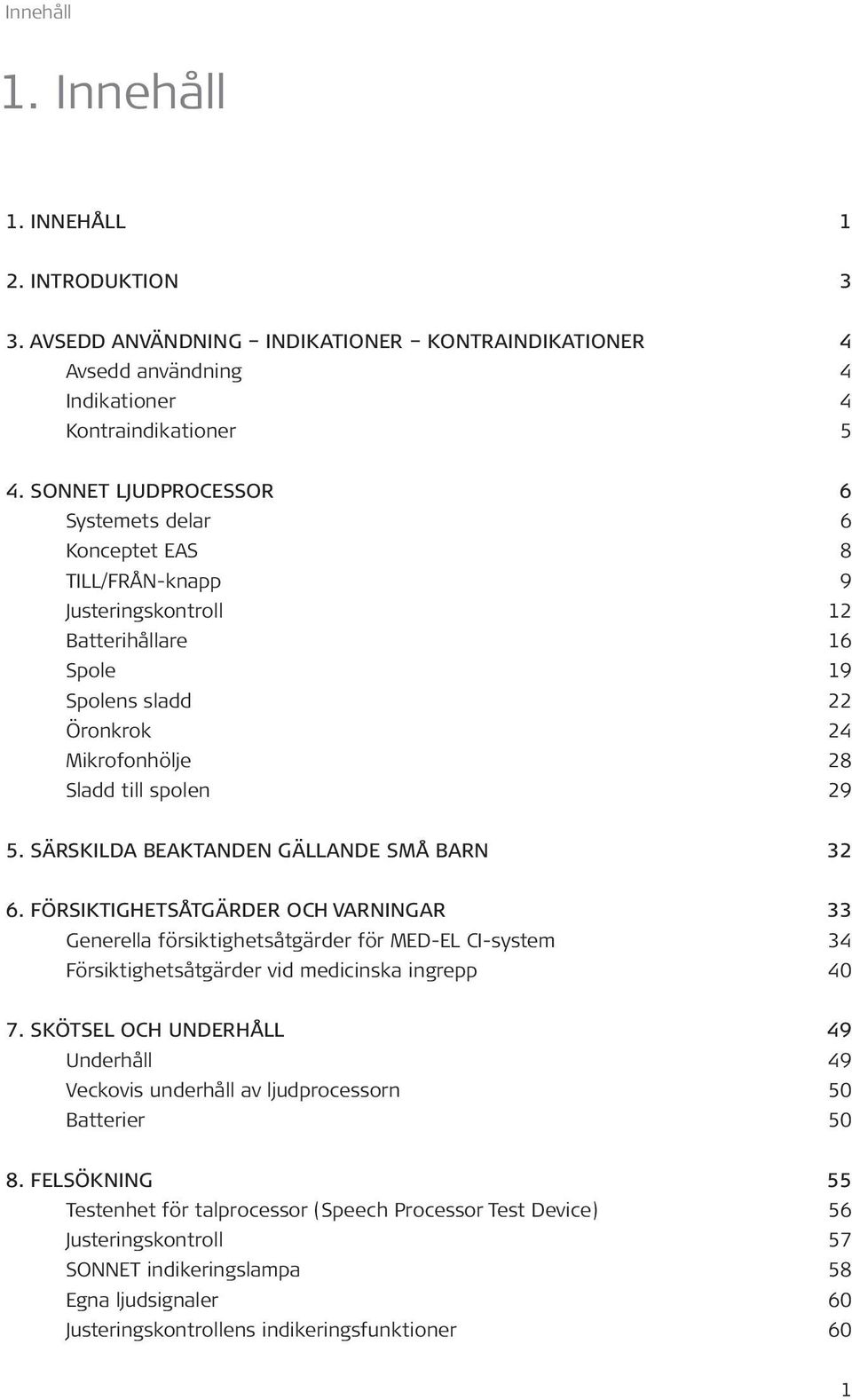 SÄRSKILDA BEAKTANDEN GÄLLANDE SMÅ BARN 32 6. FÖRSIKTIGHETSÅTGÄRDER OCH VARNINGAR 33 Generella försiktighetsåtgärder för MED EL CI-system 34 Försiktighetsåtgärder vid medicinska ingrepp 40 7.