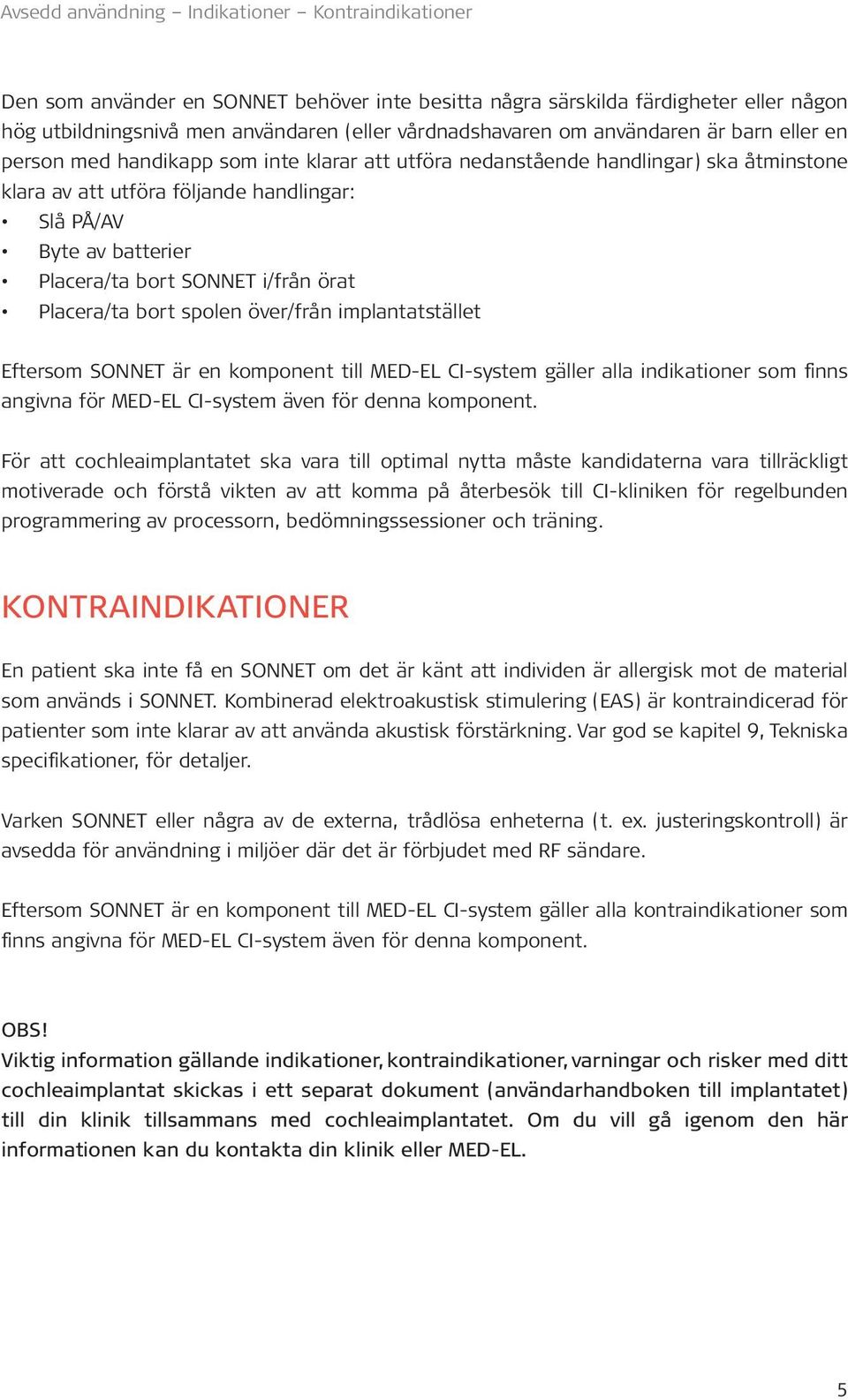 bort SONNET i/från örat Placera/ta bort spolen över/från implantatstället Eftersom SONNET är en komponent till MED EL CI-system gäller alla indikationer som finns angivna för MED EL CI-system även