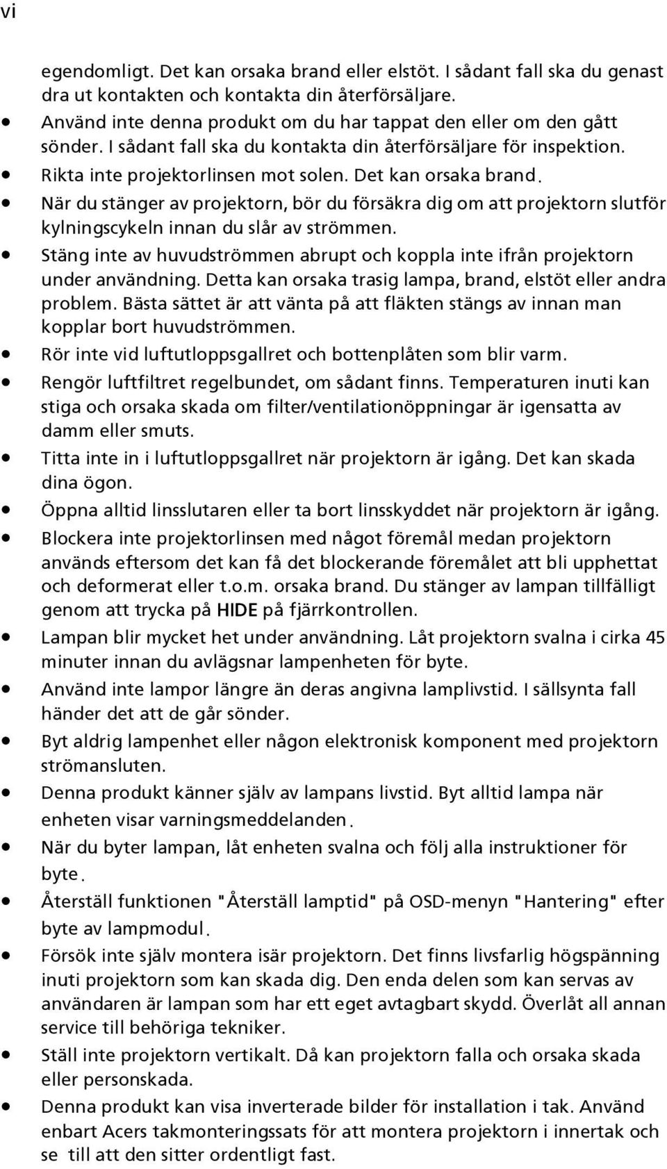 När du stänger av projektorn, bör du försäkra dig om att projektorn slutför kylningscykeln innan du slår av strömmen.