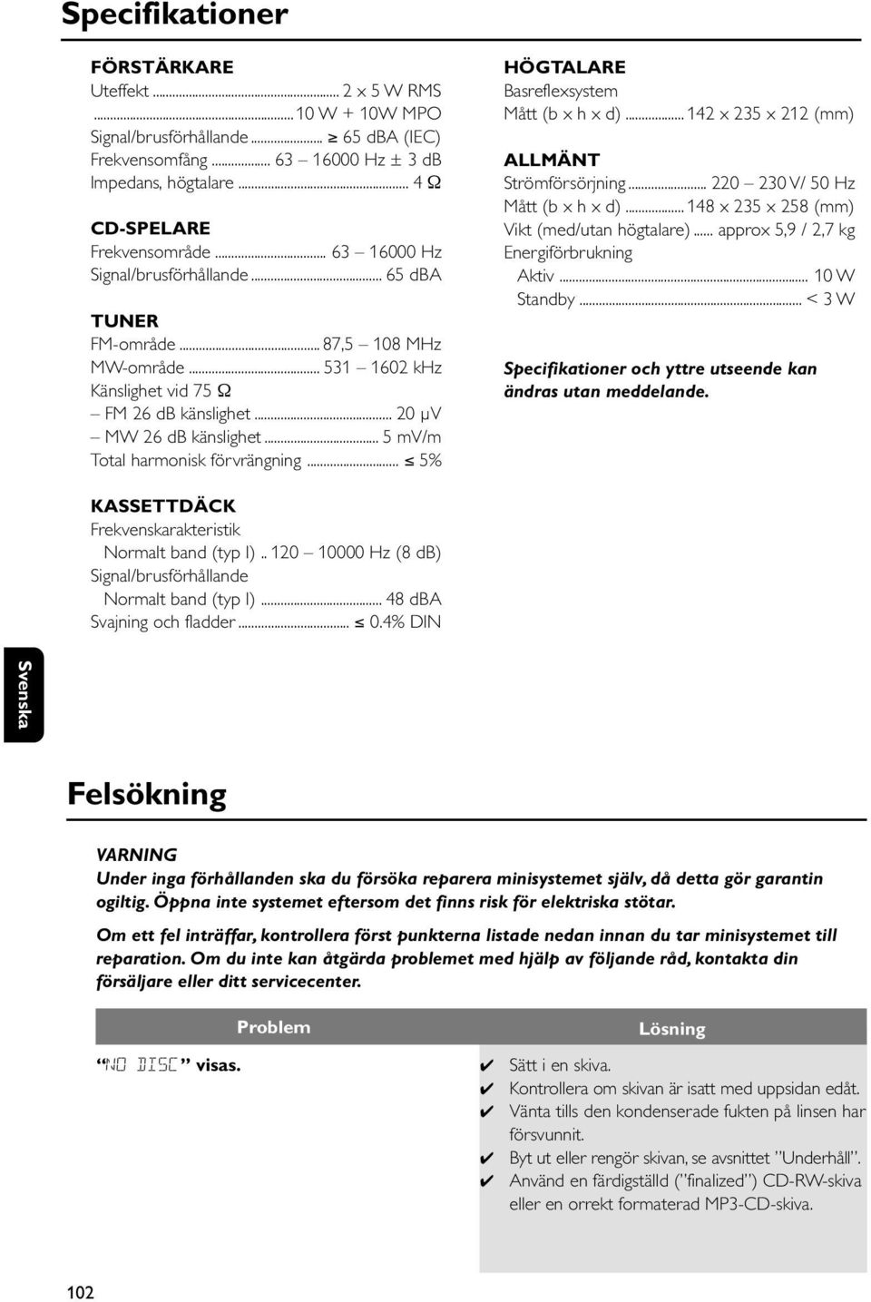 .. 20 µv MW 26 db känslighet... 5 mv/m Total harmonisk förvrängning... 5% HÖGTALARE Basreflexsystem Mått (b x h x d)... 142 x 235 x 212 (mm) ALLMÄNT Strömförsörjning.