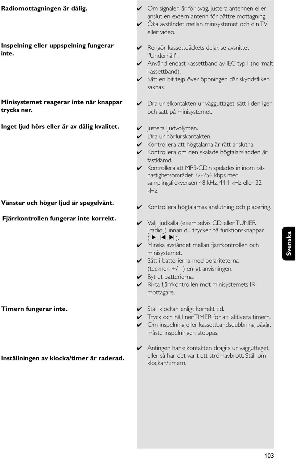 Sätt en bit tejp över öppningen där skyddsfliken saknas. Minisystemet reagerar inte när knappar trycks ner. Dra ur elkontakten ur vägguttaget, sätt i den igen och sätt på minisystemet.