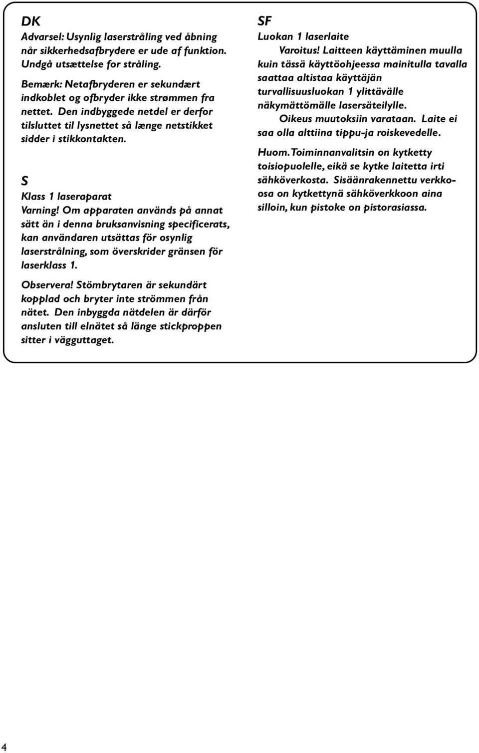 S Klass 1 laseraparat Varning! Om apparaten används på annat sätt än i denna bruksanvisning specificerats, kan användaren utsättas för osynlig laserstrålning, som överskrider gränsen för laserklass 1.