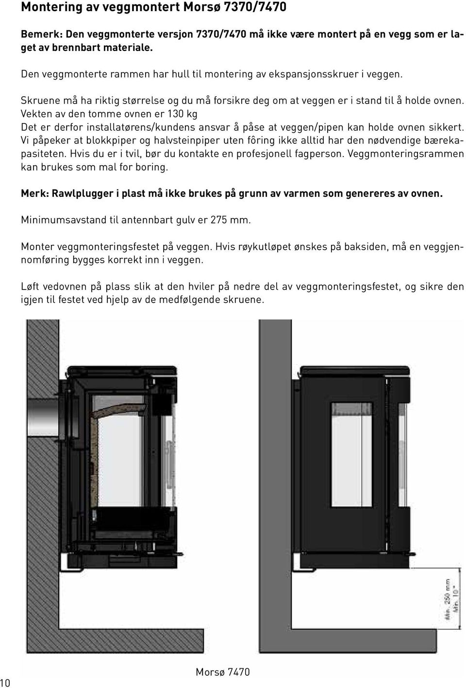 Vekten av den tomme ovnen er 130 kg Det er derfor installatørens/kundens ansvar å påse at veggen/pipen kan holde ovnen sikkert.