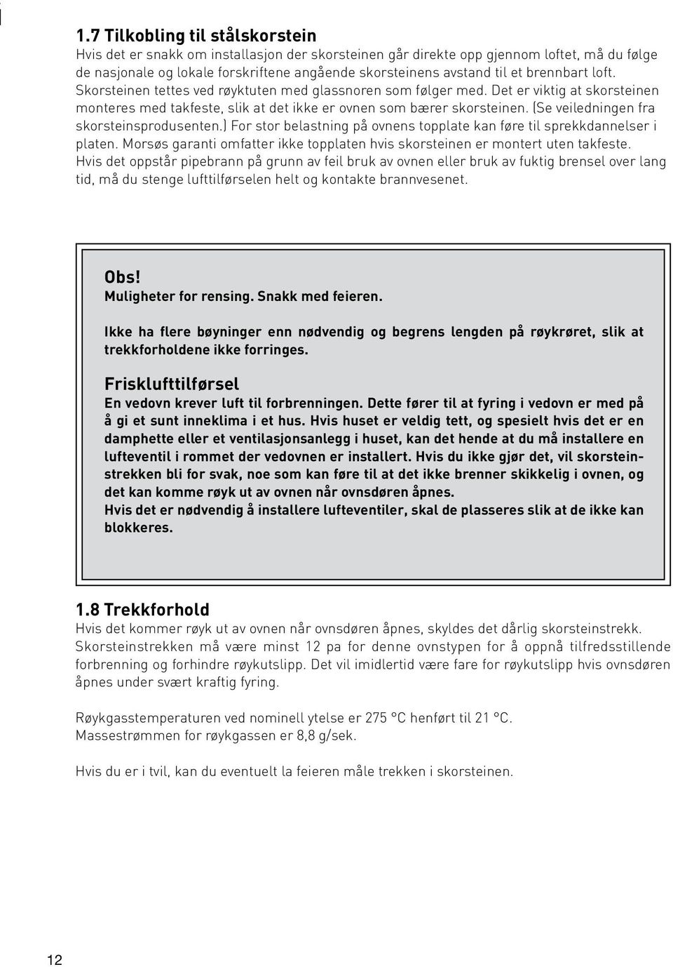 (Se veiledningen fra skorsteinsprodusenten.) For stor belastning på ovnens topplate kan føre til sprekkdannelser i platen.