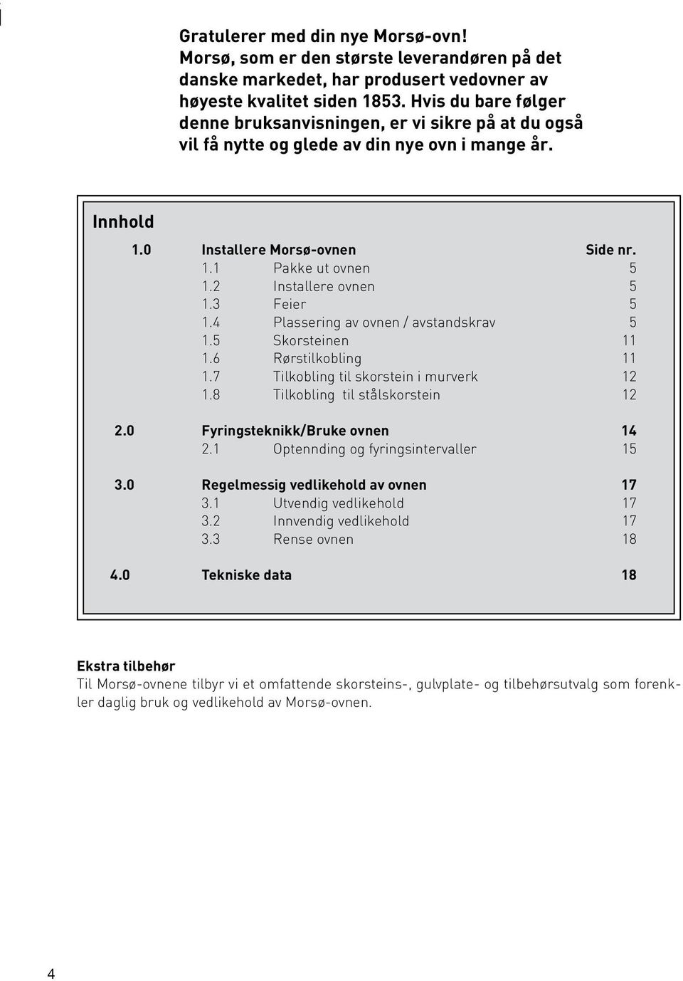 2 Installere ovnen 5 1.3 Feier 5 1.4 Plassering av ovnen / avstandskrav 5 1.5 Skorsteinen 11 1.6 Rørstilkobling 11 1.7 Tilkobling til skorstein i murverk 12 1.8 Tilkobling til stålskorstein 12 2.