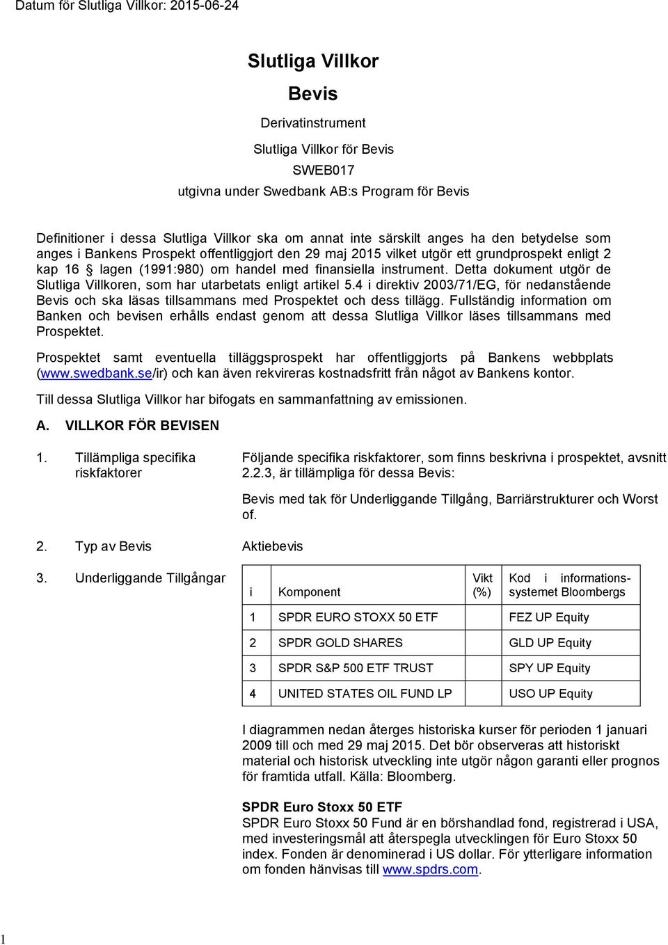 instrument. Detta dokument utgör de Slutliga Villkoren, som har utarbetats enligt artikel 5.4 i direktiv 2003/71/EG, för nedanstående Bevis och ska läsas tillsammans med Prospektet och dess tillägg.