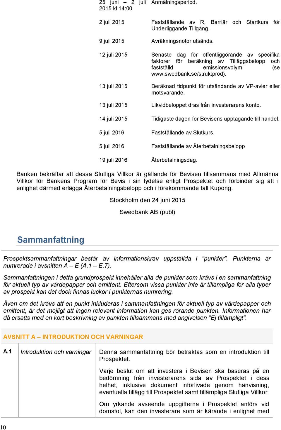 13 juli 2015 Beräknad tidpunkt för utsändande av VP-avier eller motsvarande. 13 juli 2015 Likvidbeloppet dras från investerarens konto.