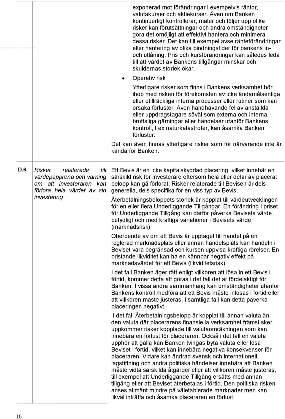 Det kan till exempel avse ränteförändringar eller hantering av olika bindningstider för bankens inoch utlåning.