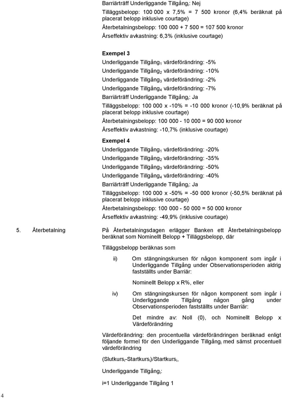 Underliggande Tillgång 4 värdeförändring: -7% Barriärträff Underliggande Tillgång i : Ja Tilläggsbelopp: 100 000 x -10% = -10 000 kronor (-10,9% beräknat på placerat belopp inklusive courtage)