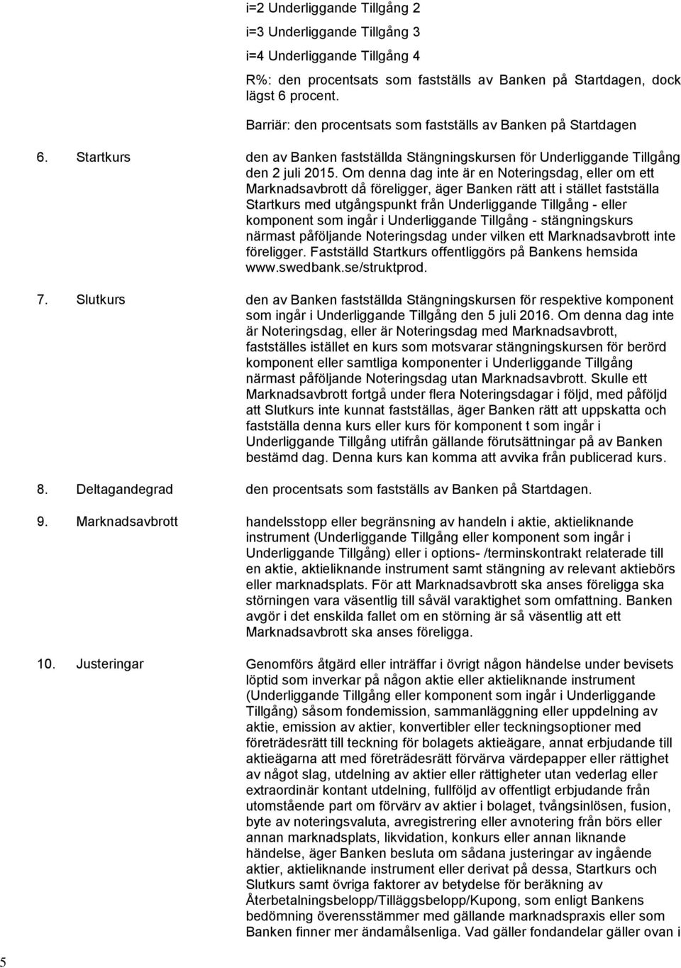 Om denna dag inte är en Noteringsdag, eller om ett Marknadsavbrott då föreligger, äger Banken rätt att i stället fastställa Startkurs med utgångspunkt från Underliggande Tillgång - eller komponent