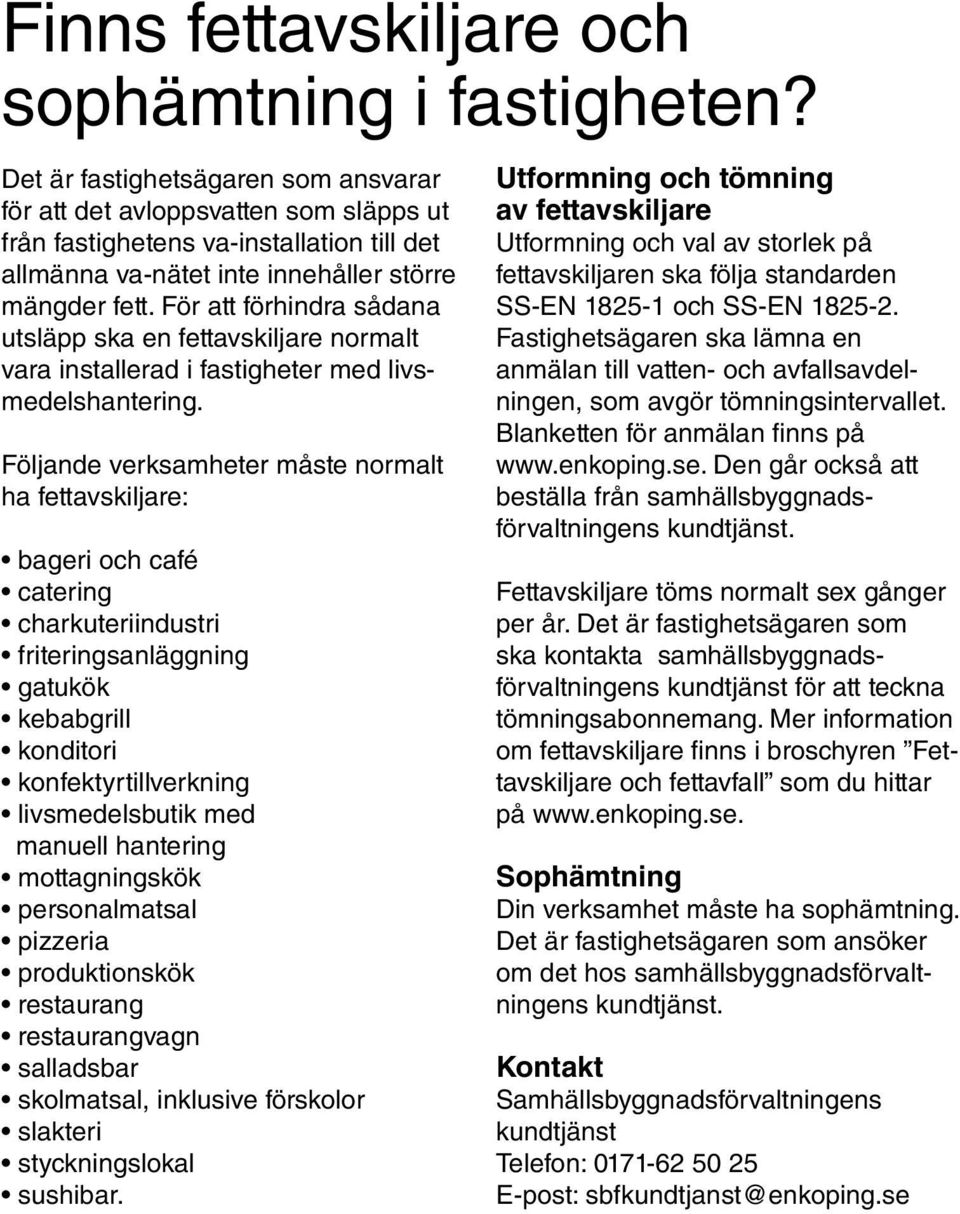 För att förhindra sådana utsläpp ska en fettavskiljare normalt vara installerad i fastigheter med livsmedelshantering.