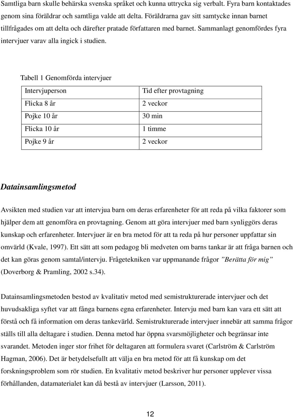 Tabell 1 Genomförda intervjuer Intervjuperson Flicka 8 år Pojke 10 år Flicka 10 år Pojke 9 år Tid efter provtagning 2 veckor 30 min 1 timme 2 veckor Datainsamlingsmetod Avsikten med studien var att