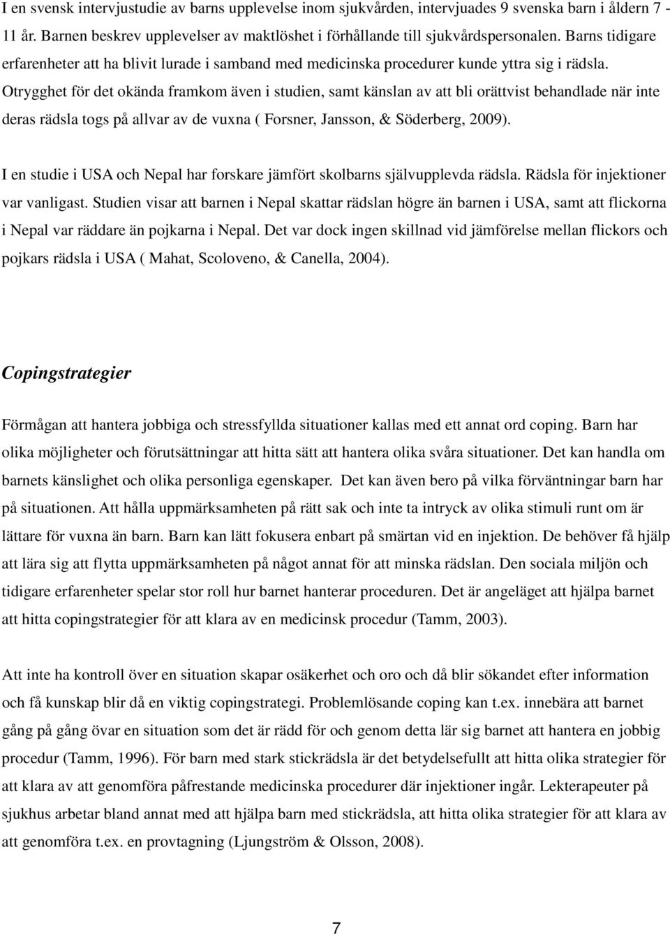 Otrygghet för det okända framkom även i studien, samt känslan av att bli orättvist behandlade när inte deras rädsla togs på allvar av de vuxna ( Forsner, Jansson, & Söderberg, 2009).