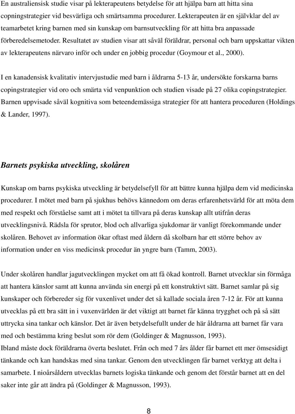 Resultatet av studien visar att såväl föräldrar, personal och barn uppskattar vikten av lekterapeutens närvaro inför och under en jobbig procedur (Goymour et al., 2000).