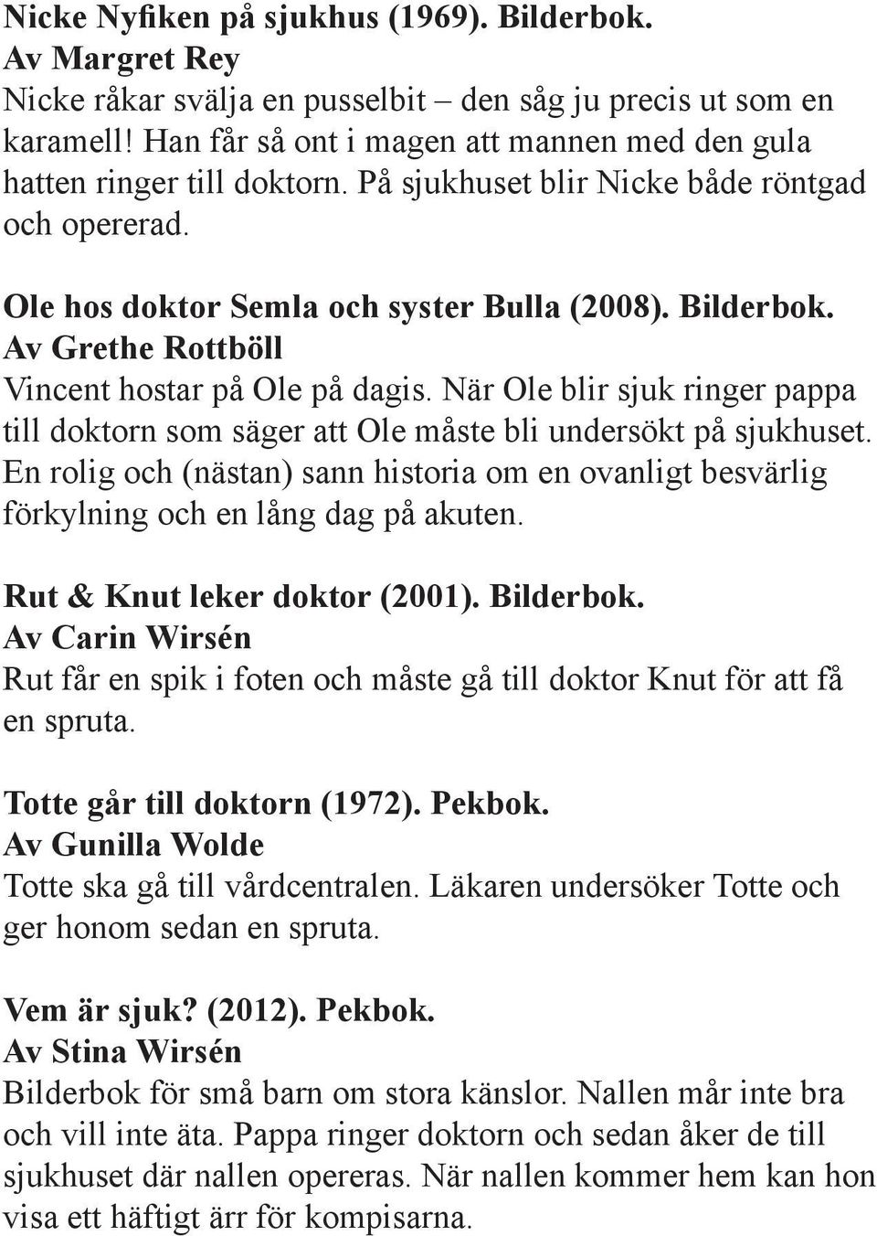 Av Grethe Rottböll Vincent hostar på Ole på dagis. När Ole blir sjuk ringer pappa till doktorn som säger att Ole måste bli undersökt på sjukhuset.