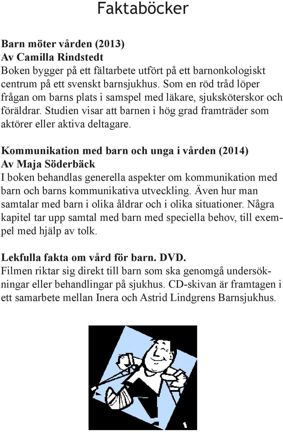 Kommunikation med barn och unga i vården (2014) Av Maja Söderbäck I boken behandlas generella aspekter om kommunikation med barn och barns kommunikativa utveckling.