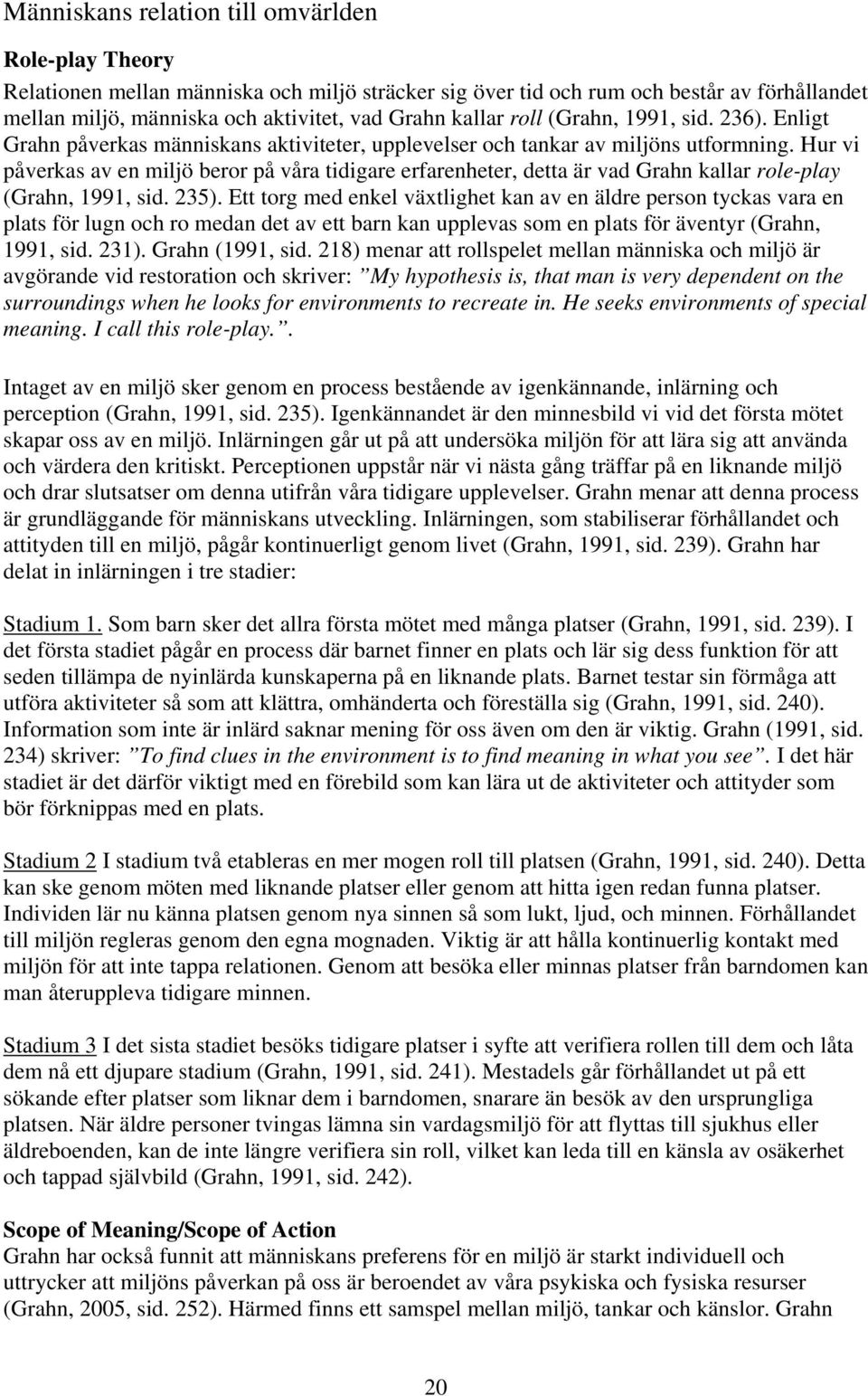 Hur vi påverkas av en miljö beror på våra tidigare erfarenheter, detta är vad Grahn kallar role-play (Grahn, 1991, sid. 235).