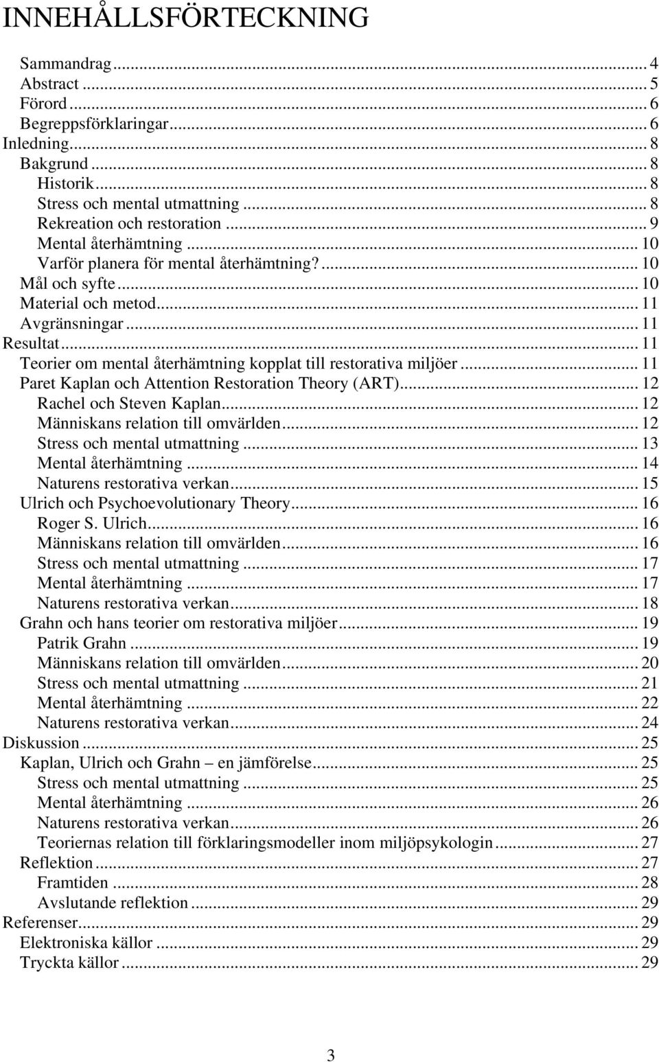 .. 11 Teorier om mental återhämtning kopplat till restorativa miljöer... 11 Paret Kaplan och Attention Restoration Theory (ART)... 12 Rachel och Steven Kaplan... 12 Människans relation till omvärlden.
