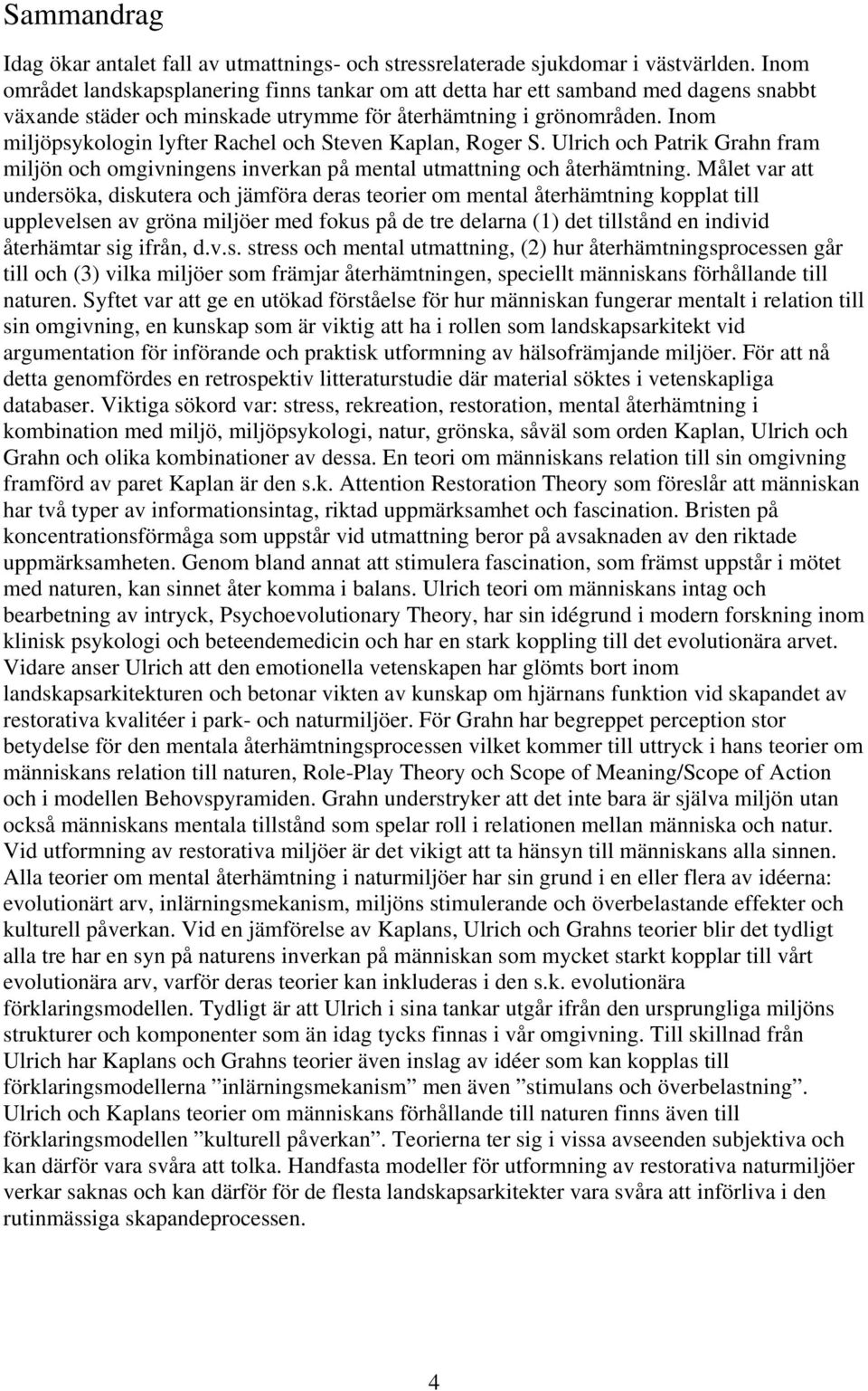 Inom miljöpsykologin lyfter Rachel och Steven Kaplan, Roger S. Ulrich och Patrik Grahn fram miljön och omgivningens inverkan på mental utmattning och återhämtning.