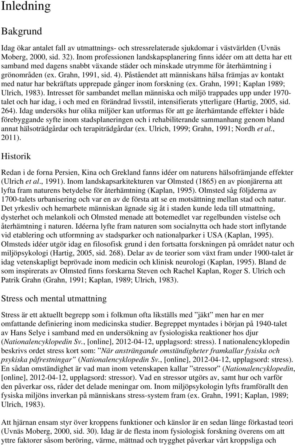Påståendet att människans hälsa främjas av kontakt med natur har bekräftats upprepade gånger inom forskning (ex. Grahn, 1991; Kaplan 1989; Ulrich, 1983).