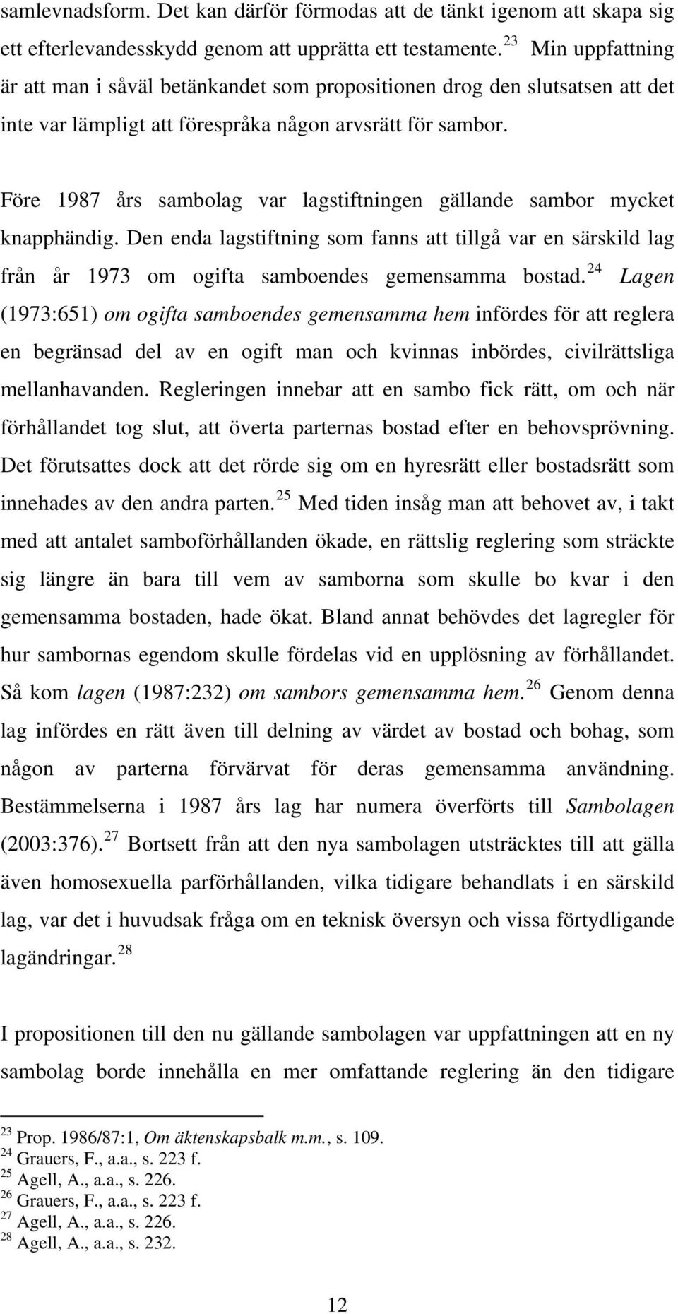 Före 1987 års sambolag var lagstiftningen gällande sambor mycket knapphändig. Den enda lagstiftning som fanns att tillgå var en särskild lag från år 1973 om ogifta samboendes gemensamma bostad.