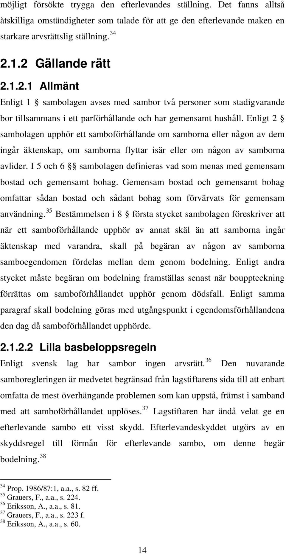 Enligt 2 sambolagen upphör ett samboförhållande om samborna eller någon av dem ingår äktenskap, om samborna flyttar isär eller om någon av samborna avlider.