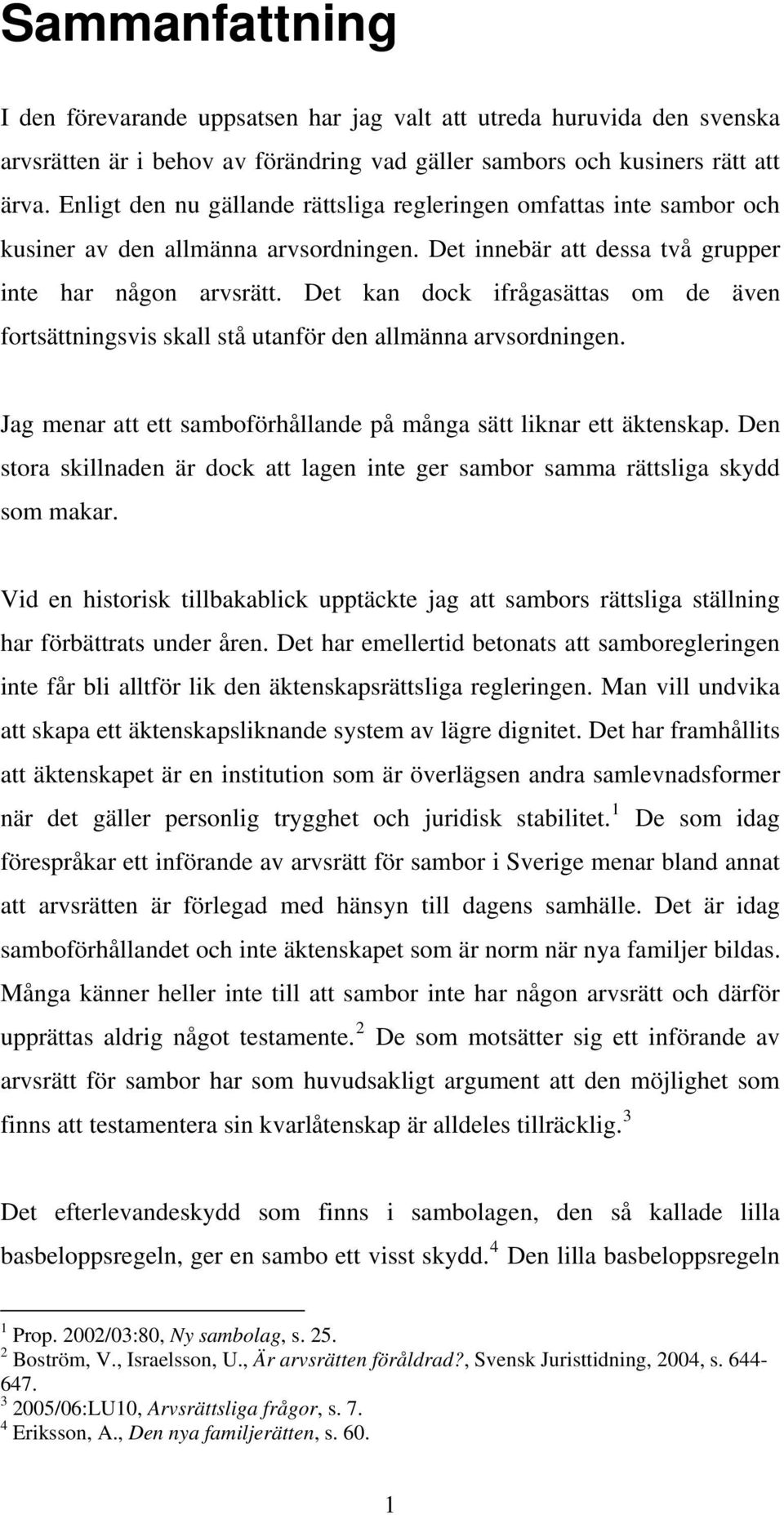 Det kan dock ifrågasättas om de även fortsättningsvis skall stå utanför den allmänna arvsordningen. Jag menar att ett samboförhållande på många sätt liknar ett äktenskap.