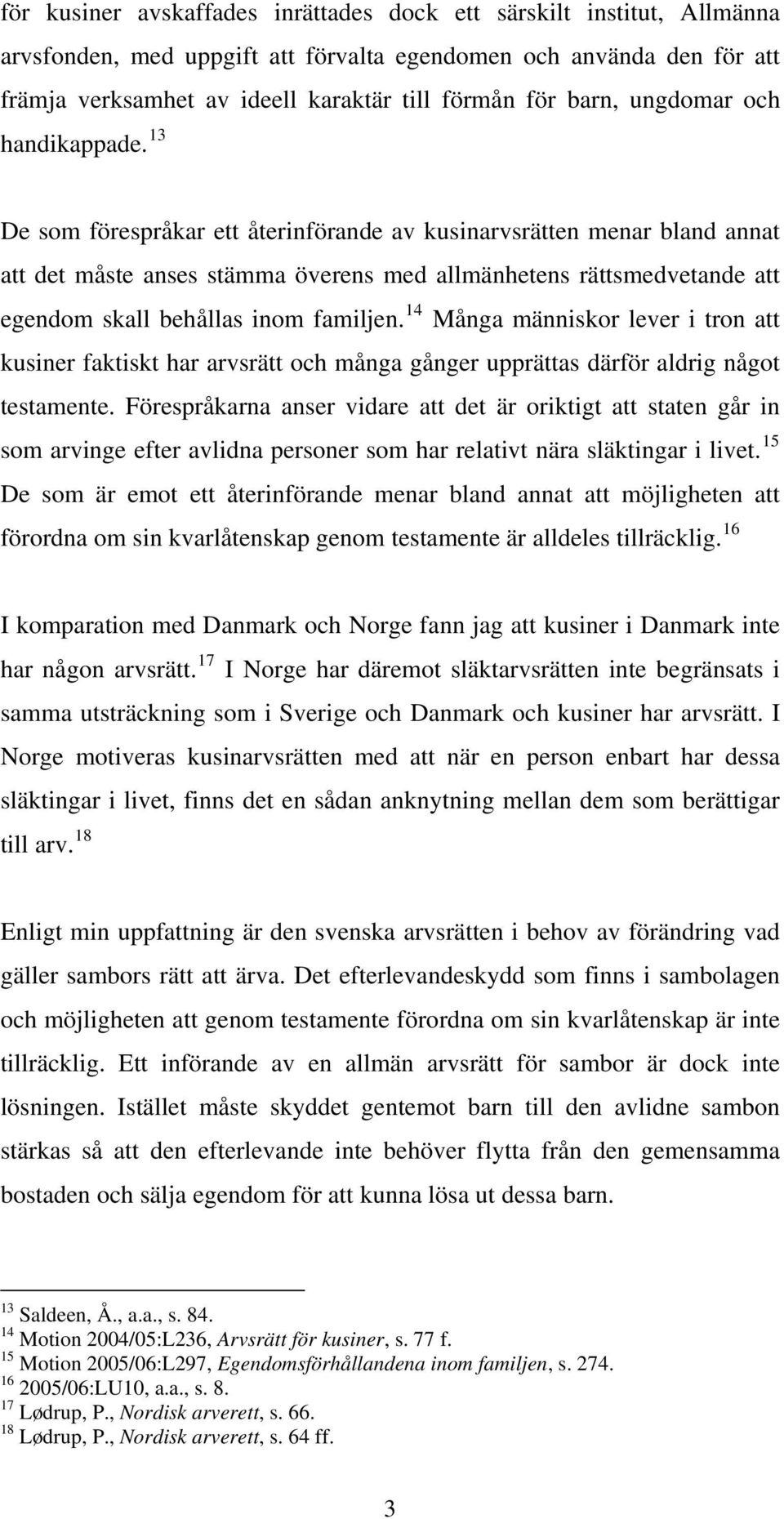 13 De som förespråkar ett återinförande av kusinarvsrätten menar bland annat att det måste anses stämma överens med allmänhetens rättsmedvetande att egendom skall behållas inom familjen.