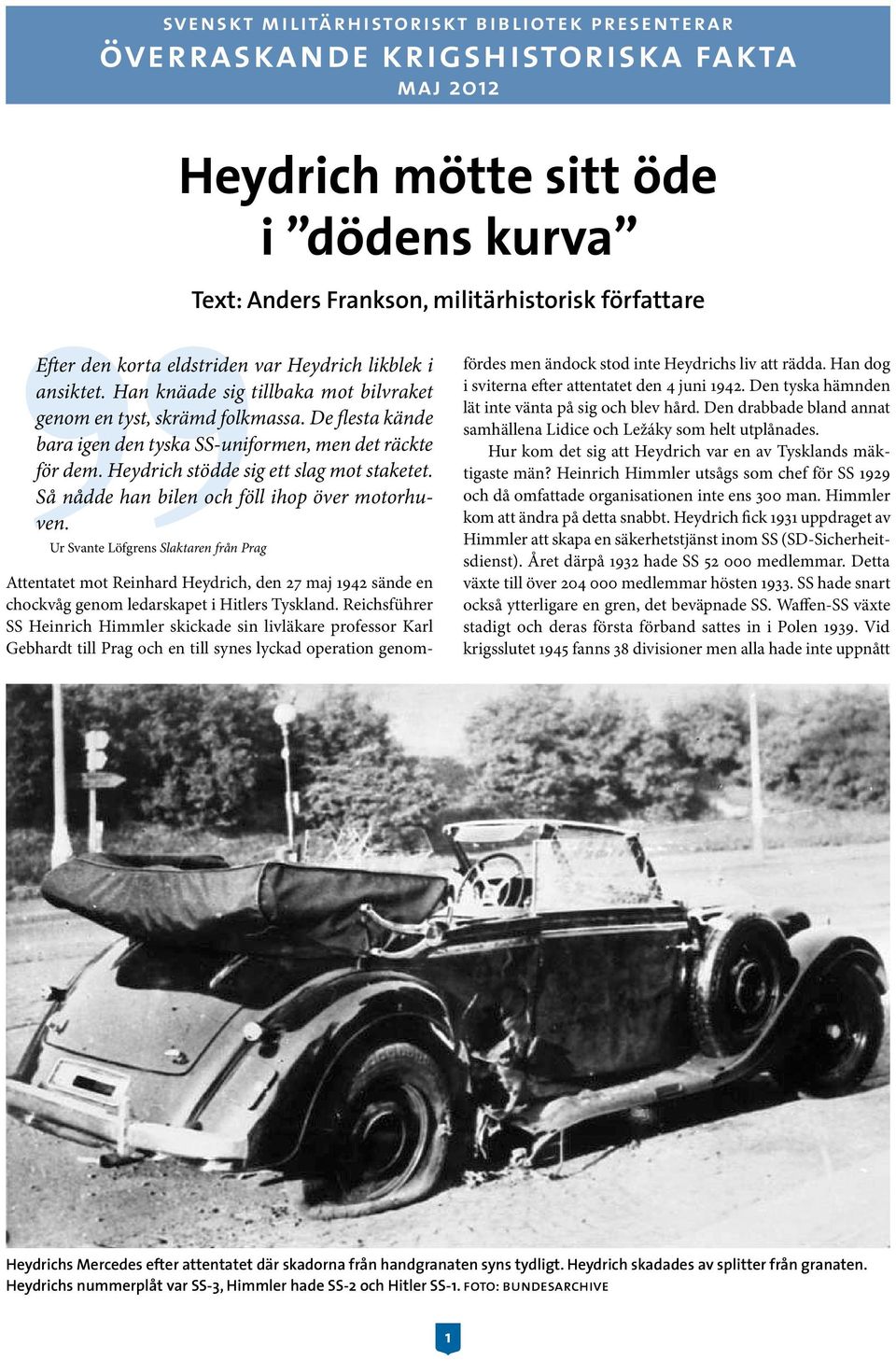 Heydrich stödde sig ett slag mot staketet. Så nådde han bilen och föll ihop över motorhuven.