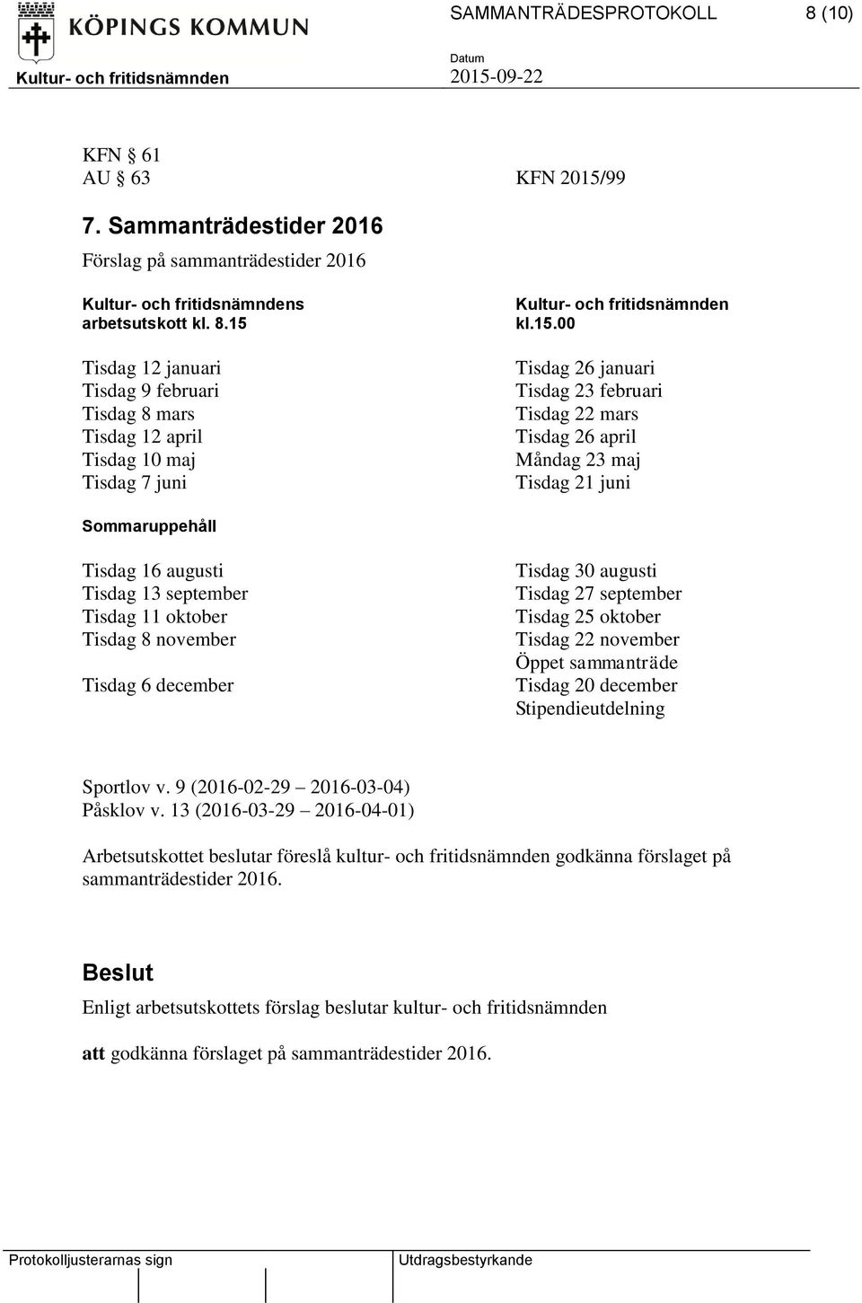 6 december Tisdag 30 augusti Tisdag 27 september Tisdag 25 oktober Tisdag 22 november Öppet sammanträde Tisdag 20 december Stipendieutdelning Sportlov v. 9 (2016-02-29 2016-03-04) Påsklov v.