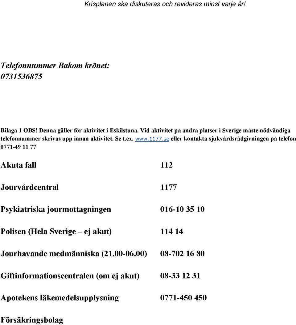 se eller kontakta sjukvårdsrådgivningen på telefon 0771 49 11 77 Akuta fall 112 Jourvårdcentral 1177 Psykiatriska jourmottagningen 016 10