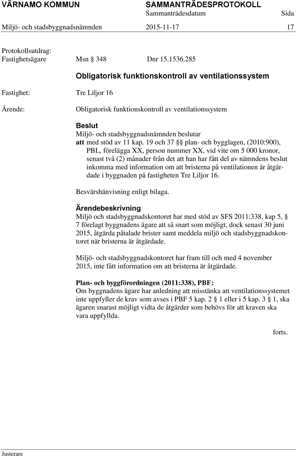 19 och 37 plan- och bygglagen, (2010:900), PBL, förelägga XX, person nummer XX, vid vite om 5 000 kronor, senast två (2) månader från det att han har fått del av nämndens beslut inkomma med