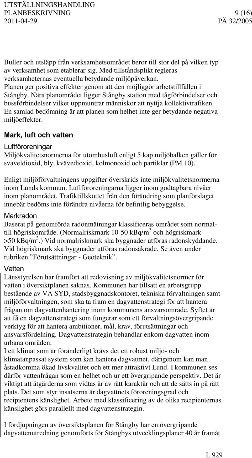 Nära planområdet ligger Stångby station med tågförbindelser och bussförbindelser vilket uppmuntrar människor att nyttja kollektivtrafiken.