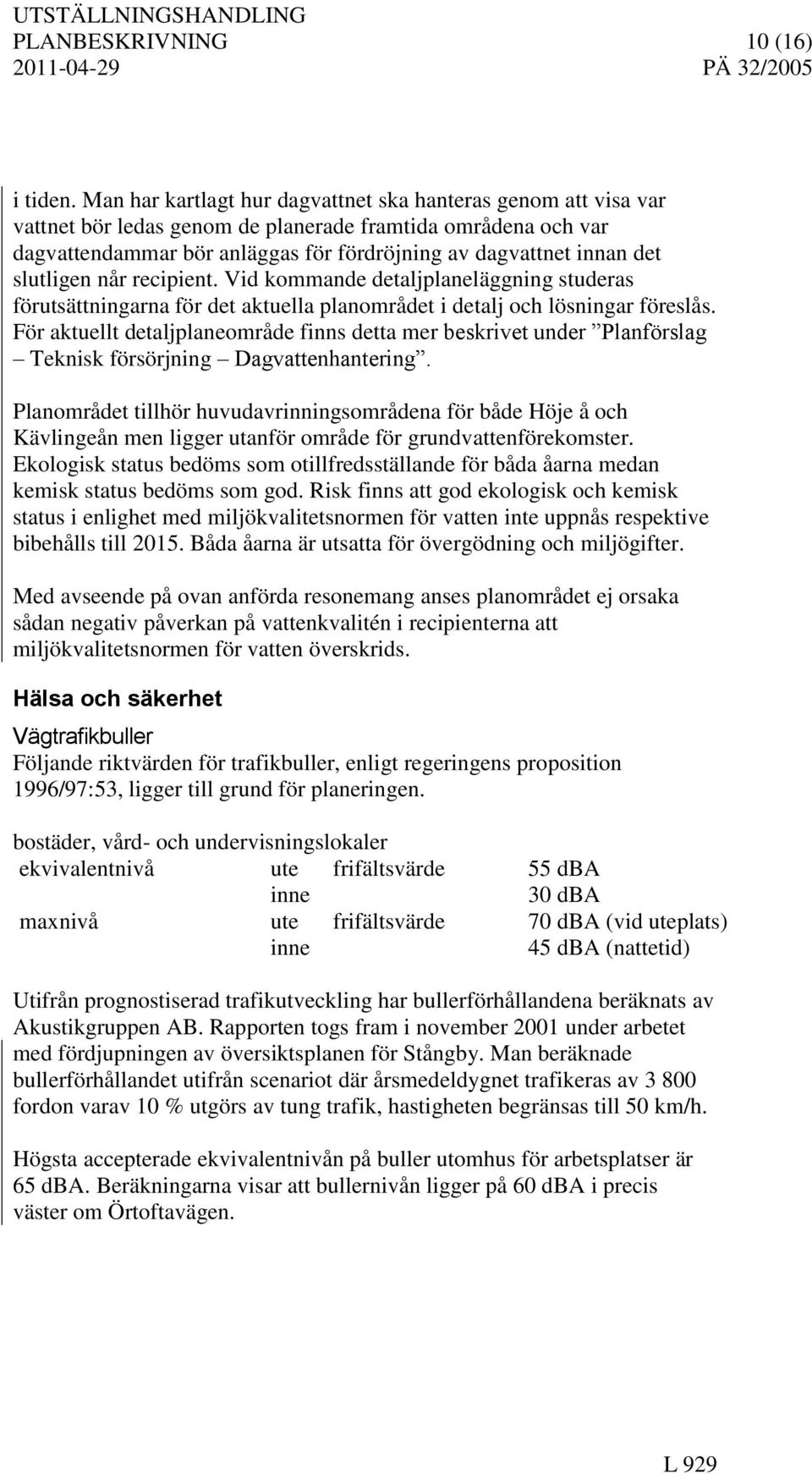 slutligen når recipient. Vid kommande detaljplaneläggning studeras förutsättningarna för det aktuella planområdet i detalj och lösningar föreslås.