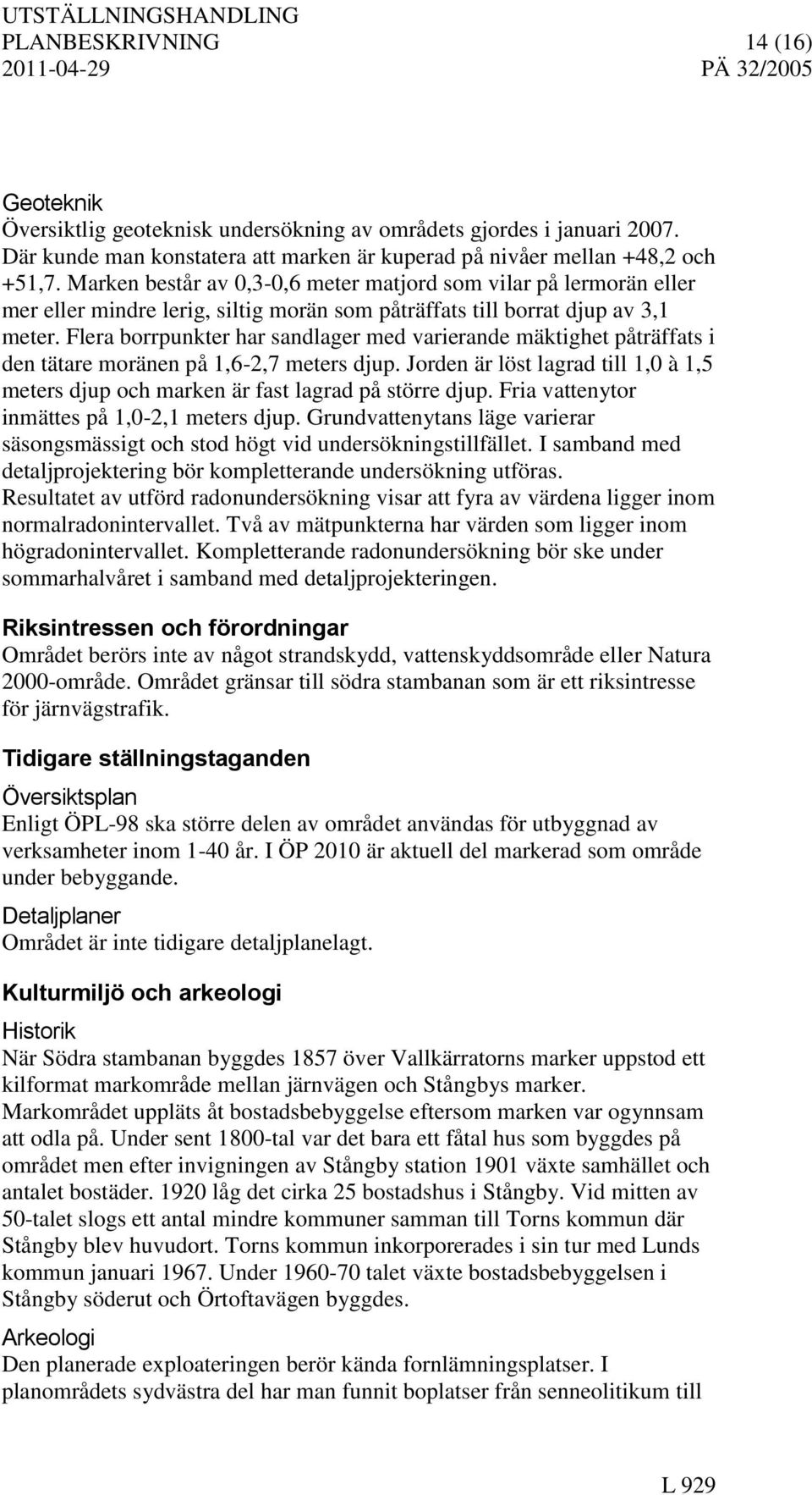 Flera borrpunkter har sandlager med varierande mäktighet påträffats i den tätare moränen på 1,6-2,7 meters djup.