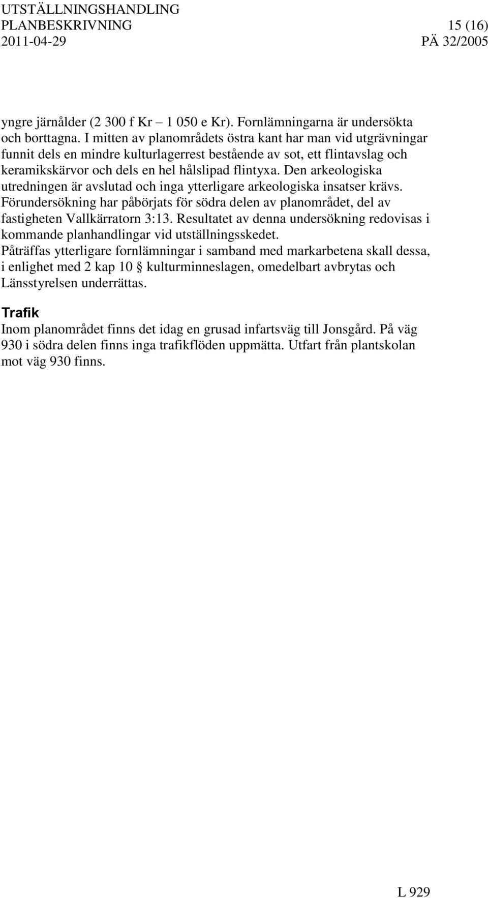 Den arkeologiska utredningen är avslutad och inga ytterligare arkeologiska insatser krävs. Förundersökning har påbörjats för södra delen av planområdet, del av fastigheten Vallkärratorn 3:13.