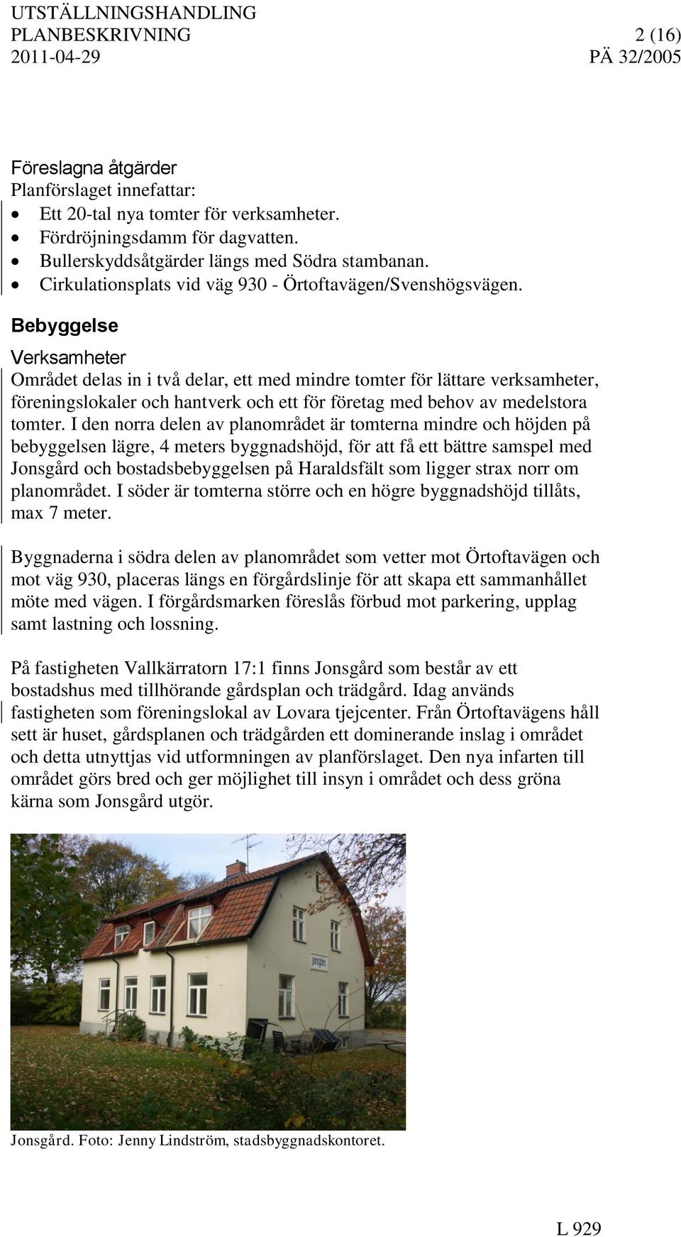 Bebyggelse Verksamheter Området delas in i två delar, ett med mindre tomter för lättare verksamheter, föreningslokaler och hantverk och ett för företag med behov av medelstora tomter.