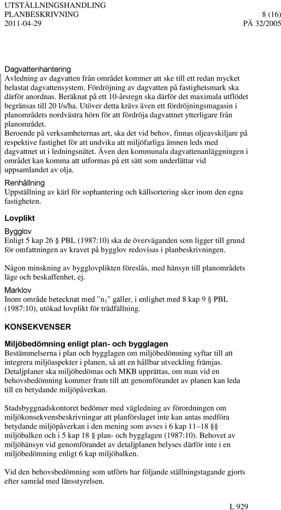 Utöver detta krävs även ett fördröjningsmagasin i planområdets nordvästra hörn för att fördröja dagvattnet ytterligare från planområdet.