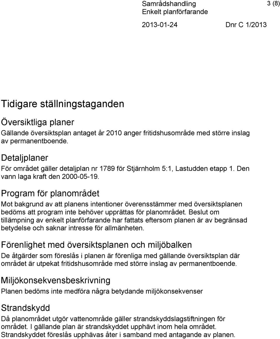 Program för planområdet Mot bakgrund av att planens intentioner överensstämmer med översiktsplanen bedöms att program inte behöver upprättas för planområdet.